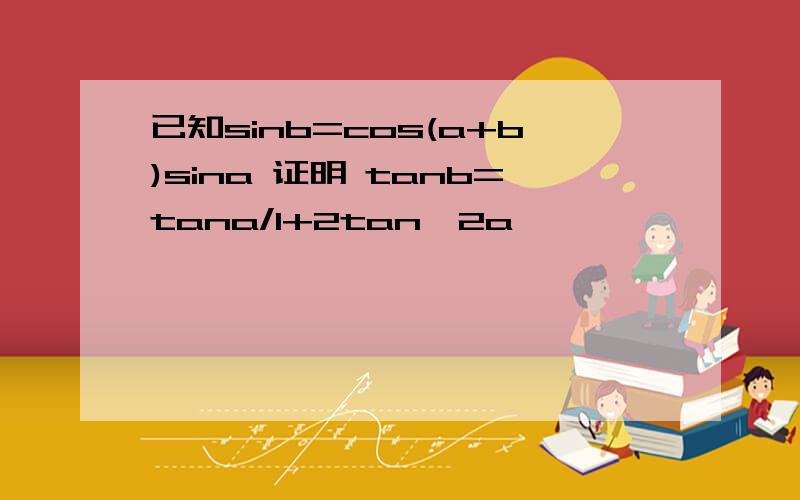 已知sinb=cos(a+b)sina 证明 tanb=tana/1+2tan^2a