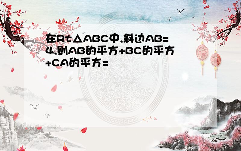 在Rt△ABC中,斜边AB=4,则AB的平方+BC的平方+CA的平方=