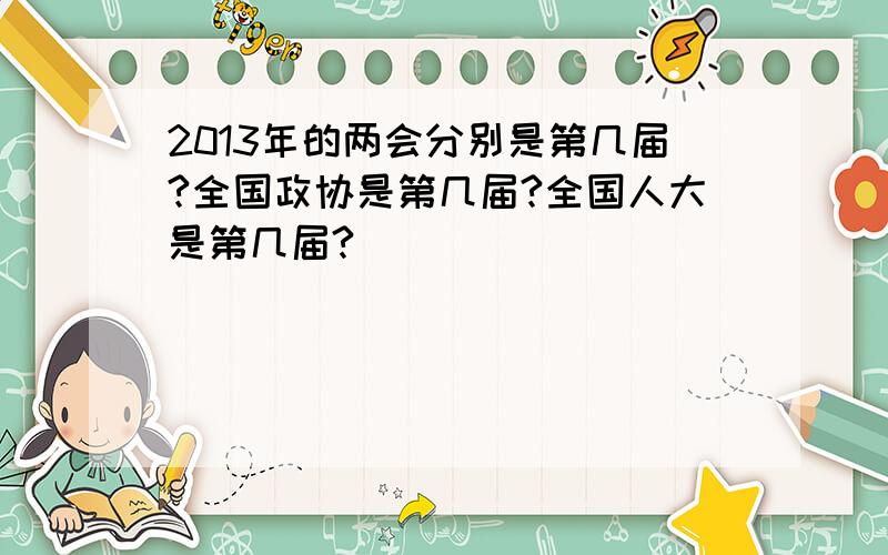 2013年的两会分别是第几届?全国政协是第几届?全国人大是第几届?