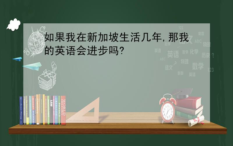 如果我在新加坡生活几年,那我的英语会进步吗?