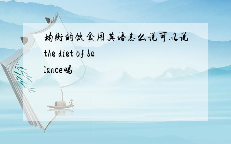 均衡的饮食用英语怎么说可以说the diet of balance吗