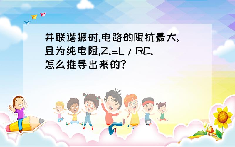 并联谐振时,电路的阻抗最大,且为纯电阻,Z.=L/RC.怎么推导出来的?