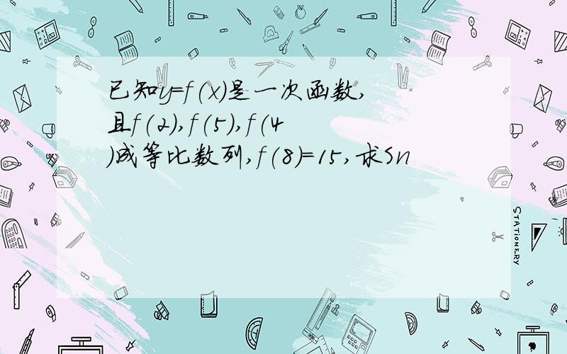 已知y=f(x)是一次函数,且f(2),f(5),f(4)成等比数列,f(8)=15,求Sn