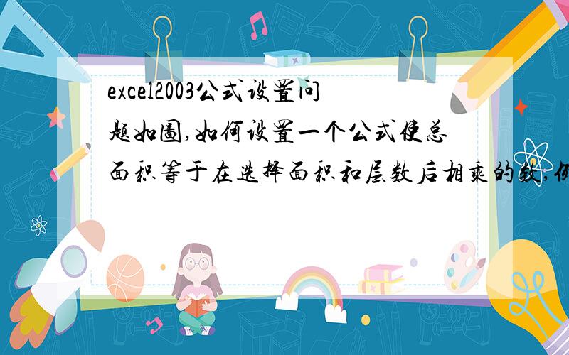 excel2003公式设置问题如图,如何设置一个公式使总面积等于在选择面积和层数后相乘的数,例如选择张三面积选择48㎡,层数选择2层,总面积为96,选择某个面积和层数都输入1.