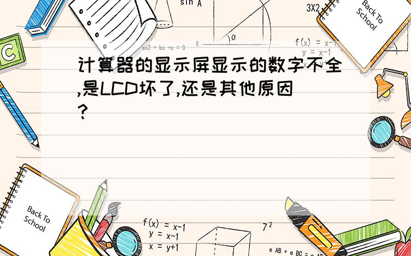 计算器的显示屏显示的数字不全,是LCD坏了,还是其他原因?