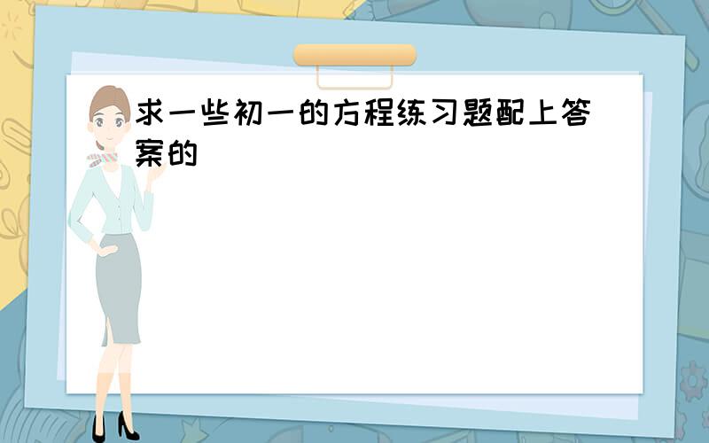 求一些初一的方程练习题配上答案的