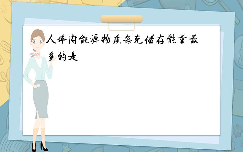 人体内能源物质每克储存能量最多的是