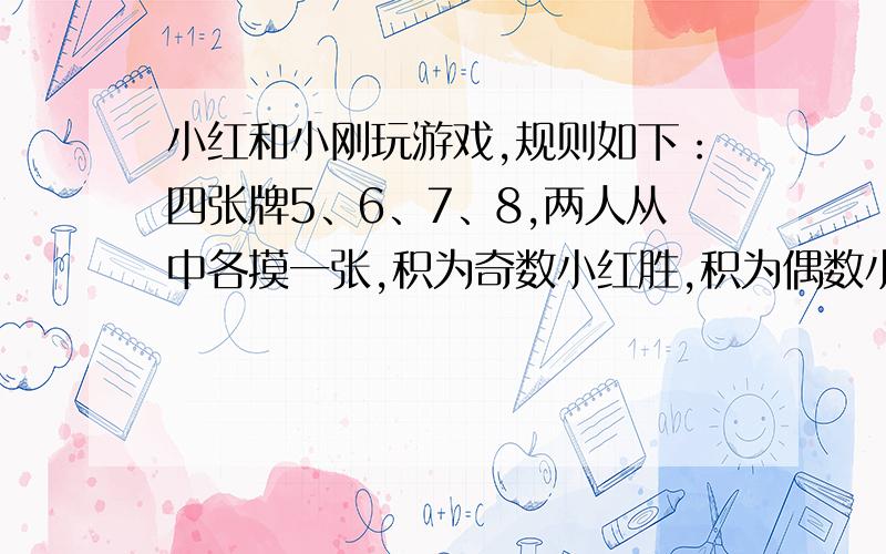 小红和小刚玩游戏,规则如下：四张牌5、6、7、8,两人从中各摸一张,积为奇数小红胜,积为偶数小刚胜,怎样把这个规则修改公平