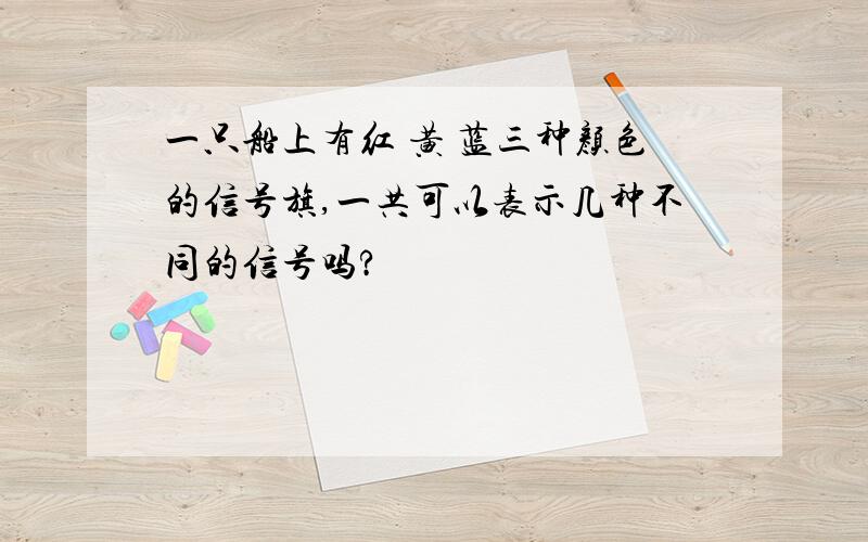 一只船上有红 黄 蓝三种颜色的信号旗,一共可以表示几种不同的信号吗?