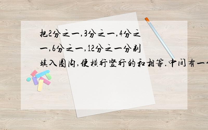 把2分之一,3分之一,4分之一,6分之一,12分之一分别填入圈内,使横行竖行的和相等.中间有一个圈,东西南北各一个!总共有5个圈!希望大家赶快回答!