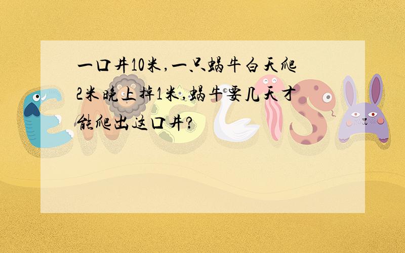 一口井10米,一只蜗牛白天爬2米晚上掉1米,蜗牛要几天才能爬出这口井?