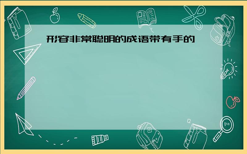 形容非常聪明的成语带有手的