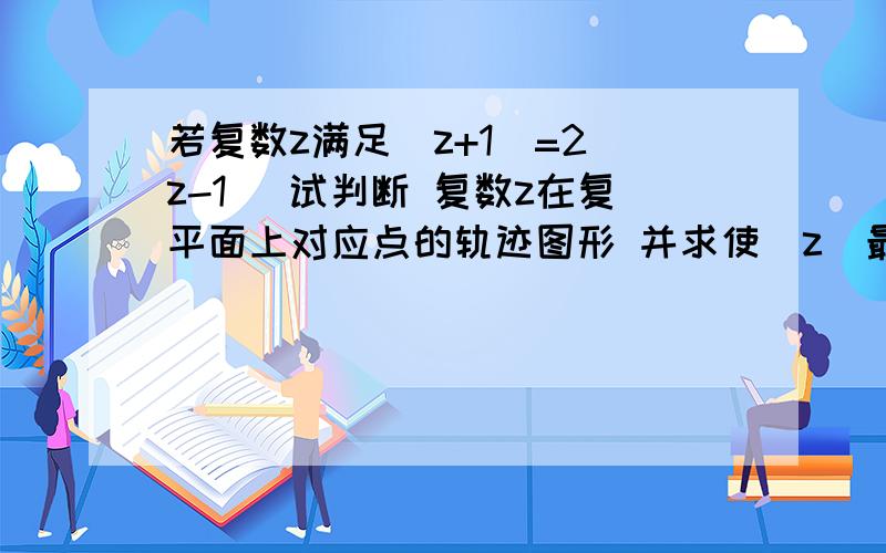 若复数z满足|z+1|=2|z-1| 试判断 复数z在复平面上对应点的轨迹图形 并求使｜z｜最大时的复数z 主要是后一个问~