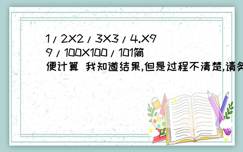 1/2X2/3X3/4.X99/100X100/101简便计算 我知道结果,但是过程不清楚,请务必写上,