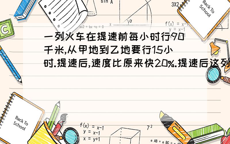 一列火车在提速前每小时行90千米,从甲地到乙地要行15小时.提速后,速度比原来快20%.提速后这列火一列火车在提速前每小时行90千米,从甲地到乙地要行15小时.提速后速度比原来快20%.提速后这