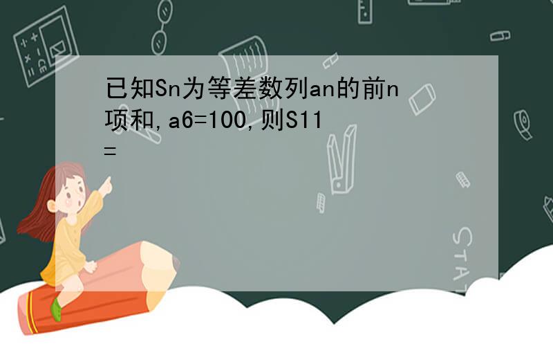 已知Sn为等差数列an的前n项和,a6=100,则S11=