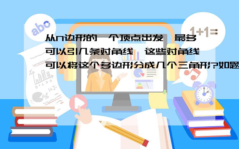 从N边形的一个顶点出发,最多可以引几条对角线,这些对角线可以将这个多边形分成几个三角形?如题.