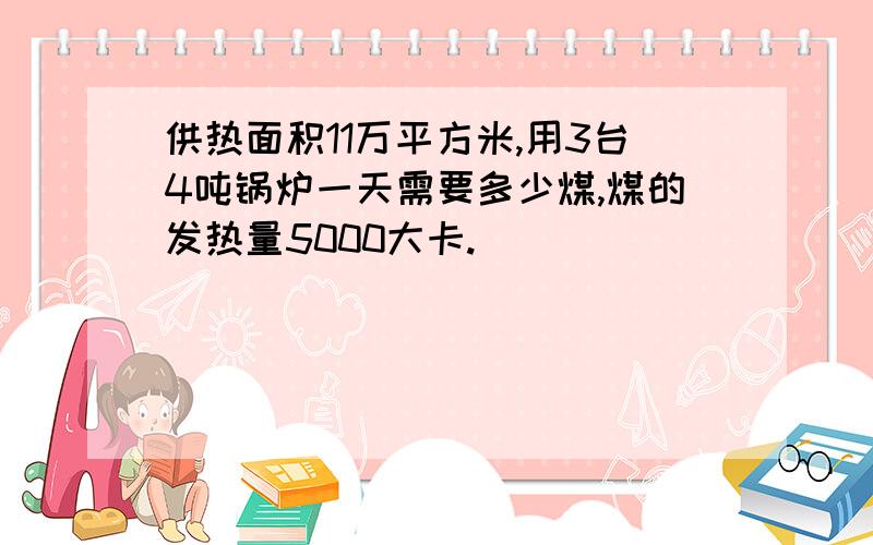 供热面积11万平方米,用3台4吨锅炉一天需要多少煤,煤的发热量5000大卡.