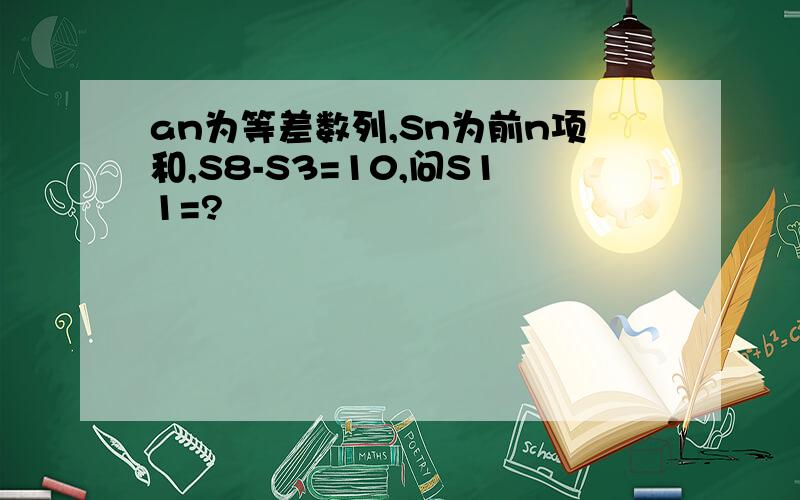 an为等差数列,Sn为前n项和,S8-S3=10,问S11=?