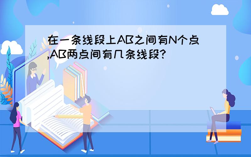 在一条线段上AB之间有N个点,AB两点间有几条线段?