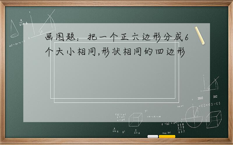 画图题：把一个正六边形分成6个大小相同,形状相同的四边形