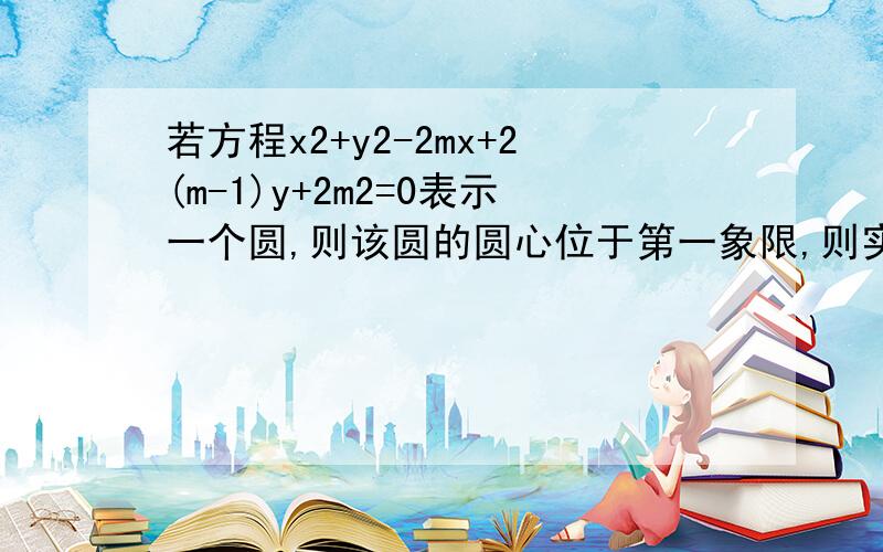 若方程x2+y2-2mx+2(m-1)y+2m2=0表示一个圆,则该圆的圆心位于第一象限,则实数m的取值范围是