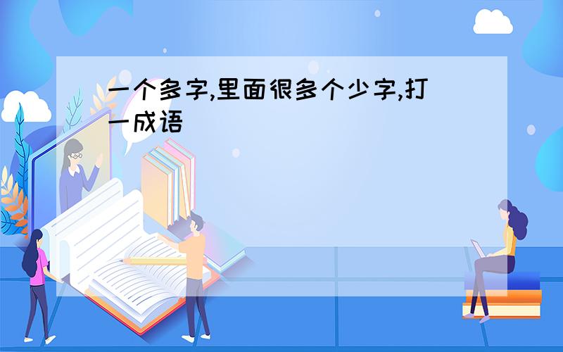 一个多字,里面很多个少字,打一成语