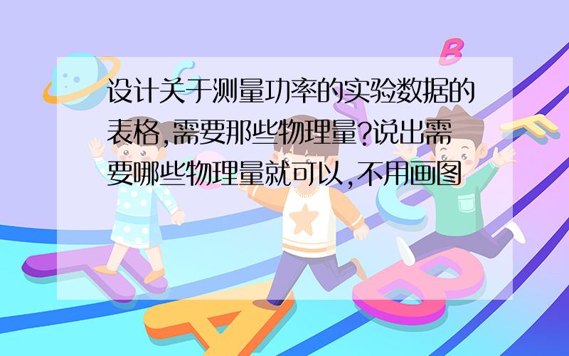 设计关于测量功率的实验数据的表格,需要那些物理量?说出需要哪些物理量就可以,不用画图