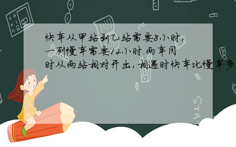 快车从甲站到乙站需要8小时,一列慢车需要12小时.两车同时从两站相对开出,相遇时快车比慢车多行120km,甲乙两站相距多少千米?