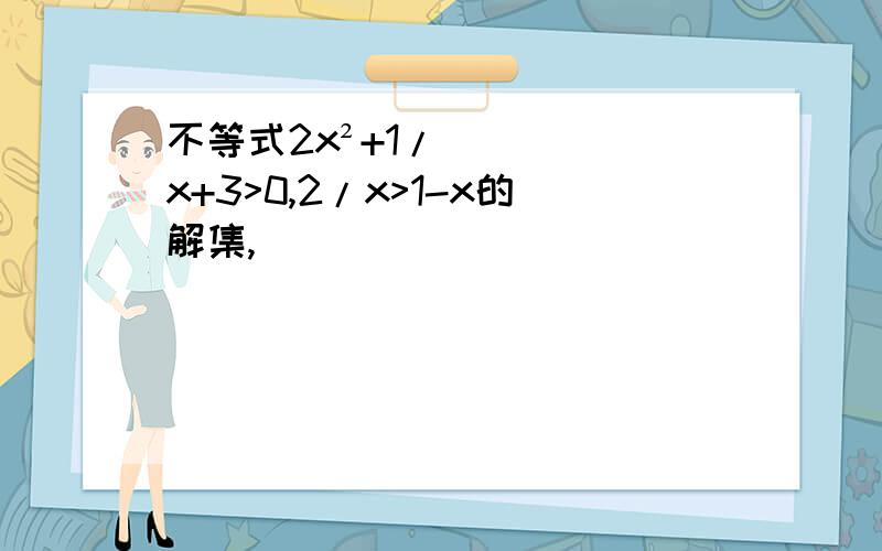 不等式2x²+1/x+3>0,2/x>1-x的解集,