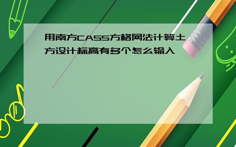 用南方CASS方格网法计算土方设计标高有多个怎么输入