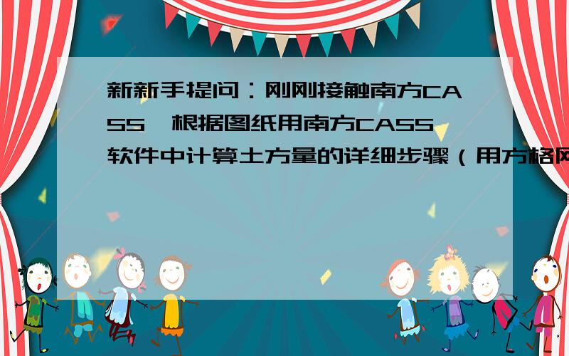 新新手提问：刚刚接触南方CASS,根据图纸用南方CASS软件中计算土方量的详细步骤（用方格网法）