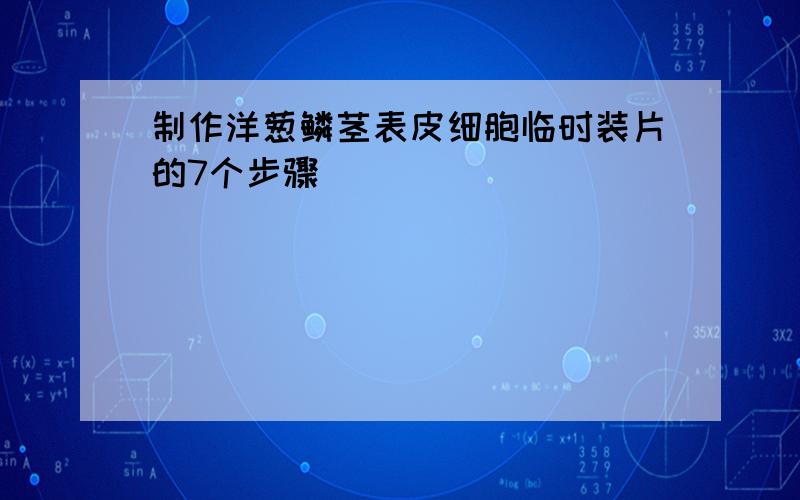 制作洋葱鳞茎表皮细胞临时装片的7个步骤