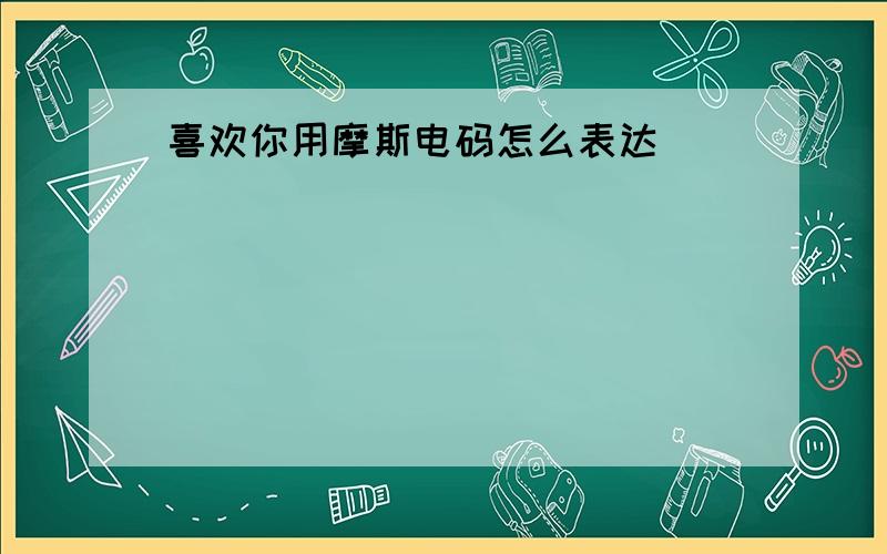 喜欢你用摩斯电码怎么表达