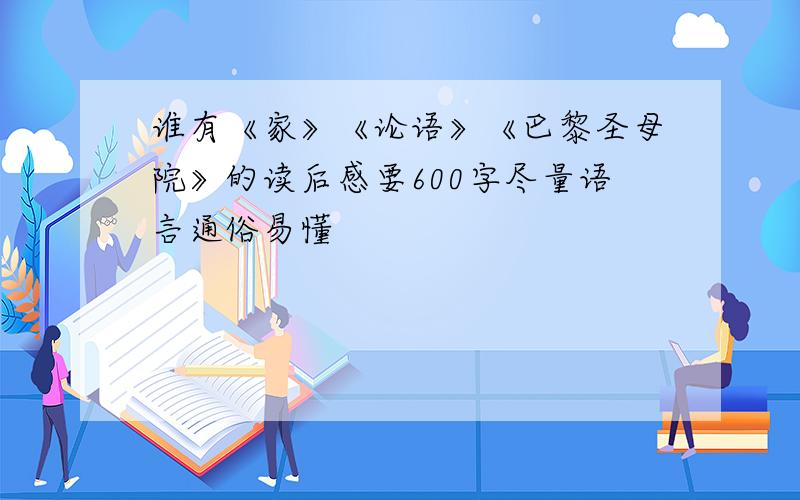 谁有《家》《论语》《巴黎圣母院》的读后感要600字尽量语言通俗易懂