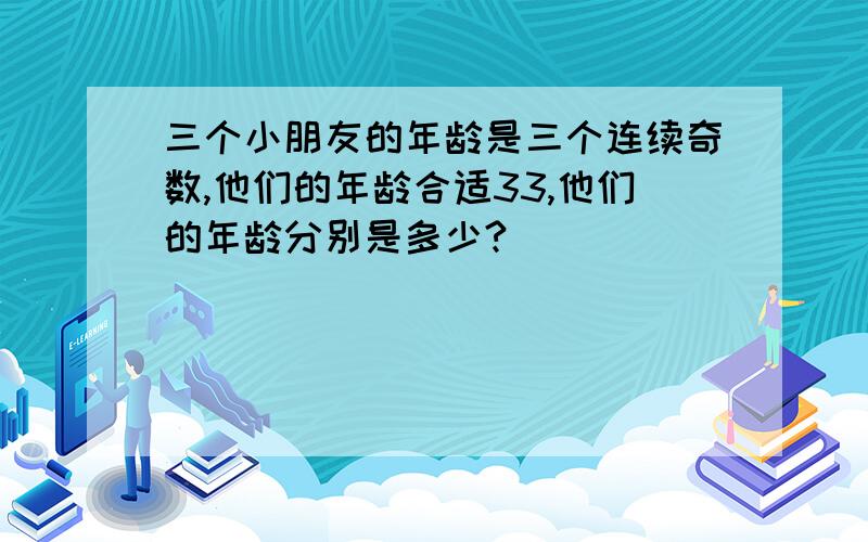 三个小朋友的年龄是三个连续奇数,他们的年龄合适33,他们的年龄分别是多少?