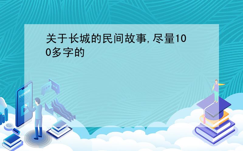 关于长城的民间故事,尽量100多字的