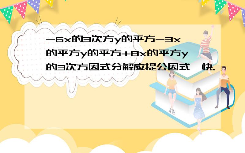 -6x的3次方y的平方-3x的平方y的平方+8x的平方y的3次方因式分解应提公因式、快.