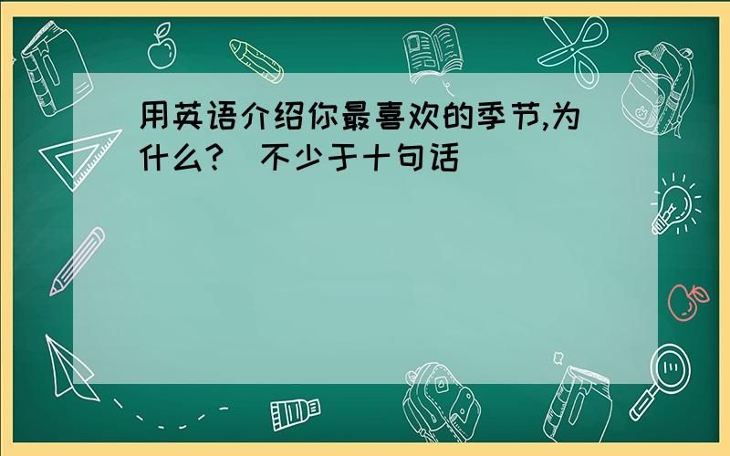 用英语介绍你最喜欢的季节,为什么?(不少于十句话)