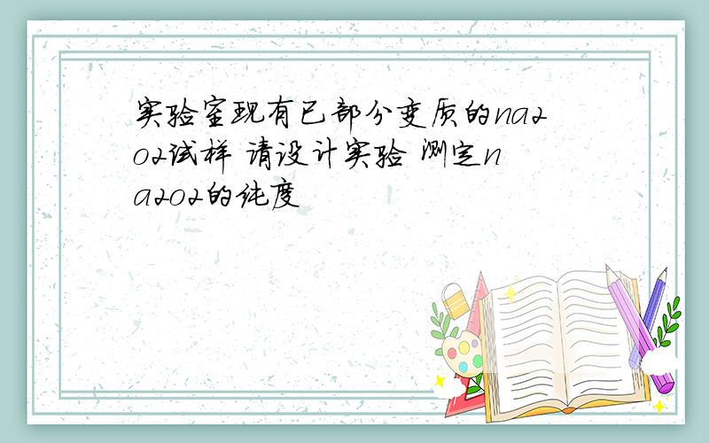 实验室现有已部分变质的na2o2试样 请设计实验 测定na2o2的纯度