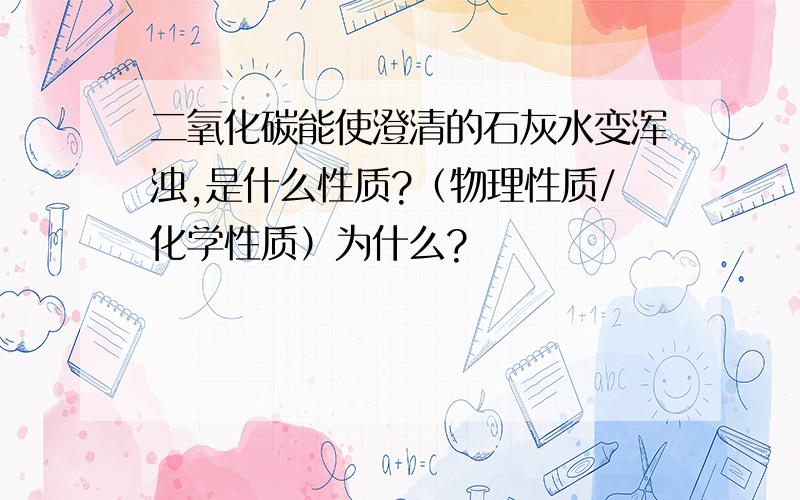 二氧化碳能使澄清的石灰水变浑浊,是什么性质?（物理性质/化学性质）为什么?