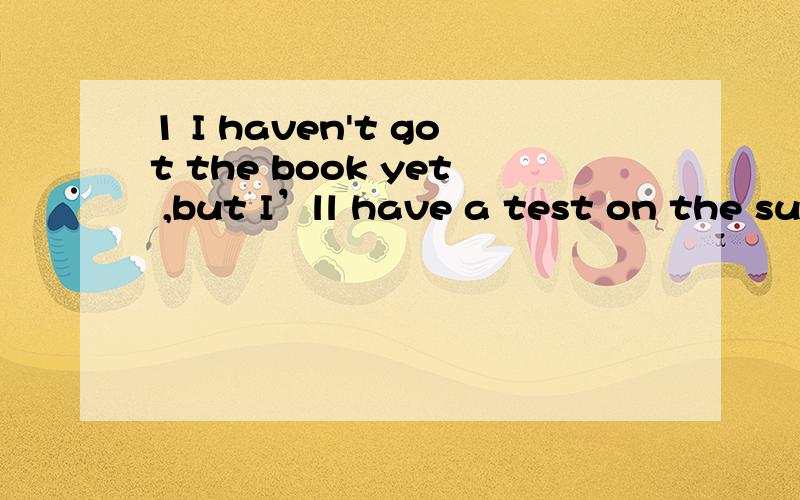 1 I haven't got the book yet ,but I’ll have a test on the subject next month 2 Don’t worry .you ___ have it by Friday (40)Acould B shall C must D may 3 If the camera __break down within the first year ,we __repair it at our expenseA would B shoul