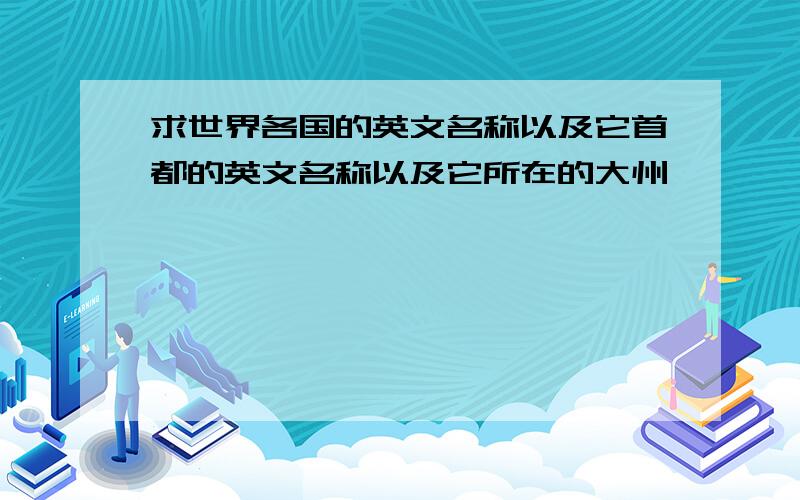 求世界各国的英文名称以及它首都的英文名称以及它所在的大州