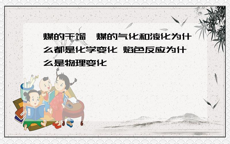 煤的干馏,煤的气化和液化为什么都是化学变化 焰色反应为什么是物理变化