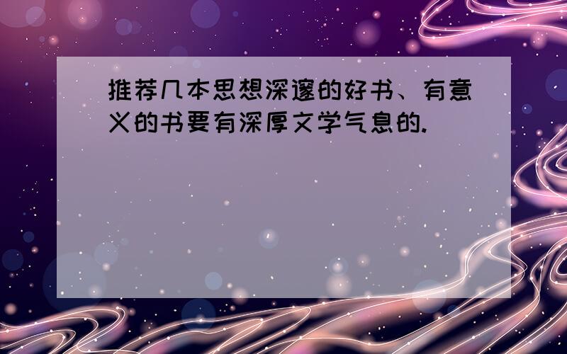 推荐几本思想深邃的好书、有意义的书要有深厚文学气息的.