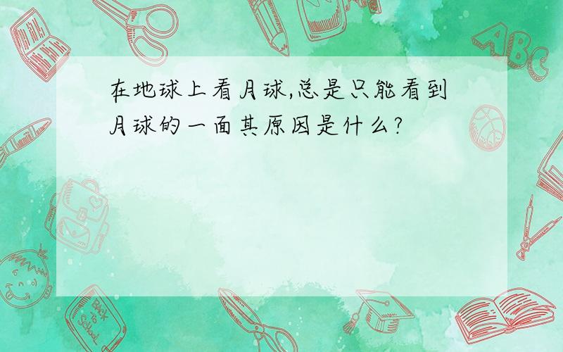 在地球上看月球,总是只能看到月球的一面其原因是什么?