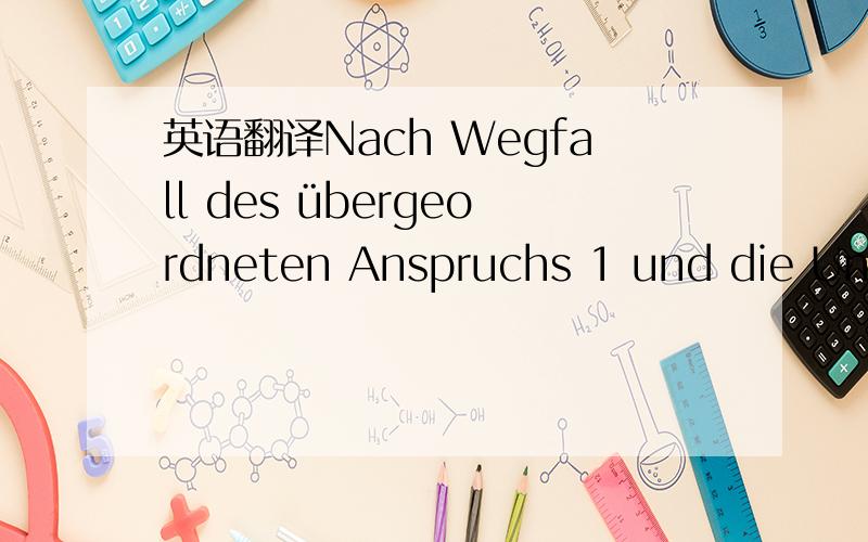 英语翻译Nach Wegfall des übergeordneten Anspruchs 1 und die Unteransprüche 2 bis 9 schon aus formalen Gründen nicht gewährbar.ps：Unteranspruch 这个词我怎么也查不出来,它怎么翻译?