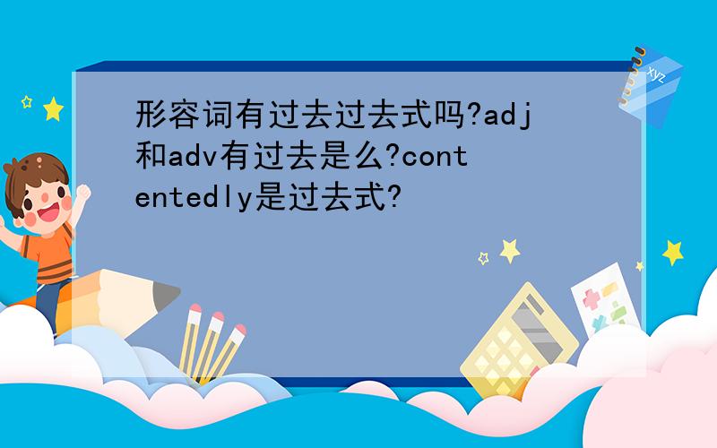 形容词有过去过去式吗?adj和adv有过去是么?contentedly是过去式?