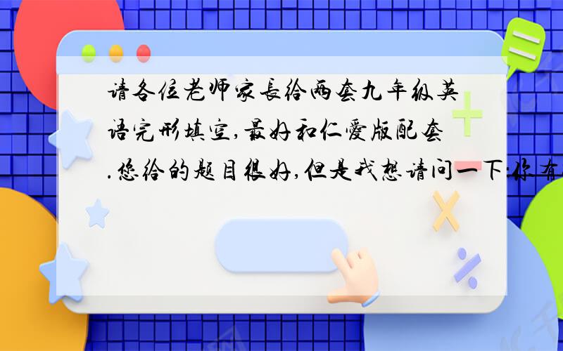 请各位老师家长给两套九年级英语完形填空,最好和仁爱版配套.您给的题目很好,但是我想请问一下：你有8篇的答案,怎么只有7篇题目?