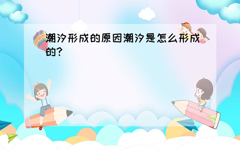 潮汐形成的原因潮汐是怎么形成的?